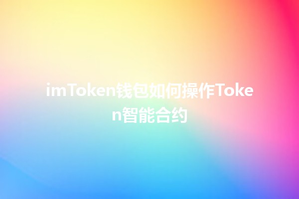 imToken钱包如何操作Token智能合约 🦾🔗