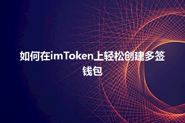 🚀 如何在imToken上轻松创建多签钱包