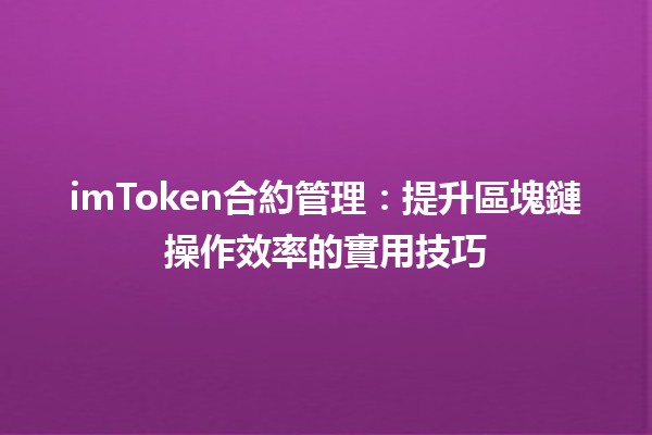 imToken合約管理：提升區塊鏈操作效率的實用技巧💡🔗