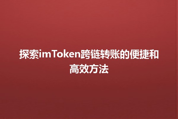 🌉 探索imToken跨链转账的便捷和高效方法