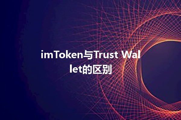 imToken与Trust Wallet的区别 🪙🔍