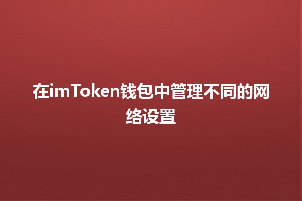 在imToken钱包中管理不同的网络设置💰🌐