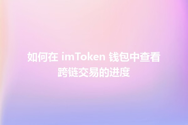 👛 如何在 imToken 钱包中查看跨链交易的进度⏳