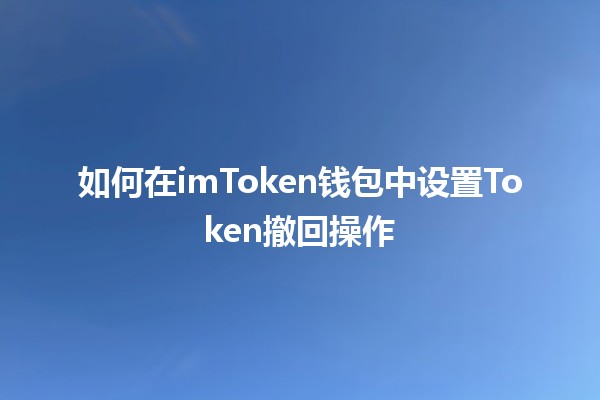 如何在imToken钱包中设置Token撤回操作 💰🔄