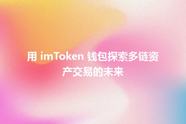 用 imToken 钱包探索多链资产交易的未来 🌐💰