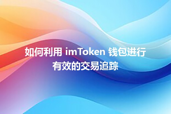 如何利用 imToken 钱包进行有效的交易追踪 📈💰