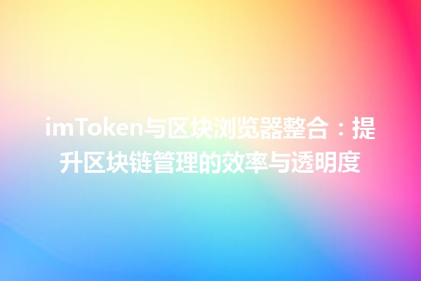 🚀 imToken与区块浏览器整合：提升区块链管理的效率与透明度 🖥️