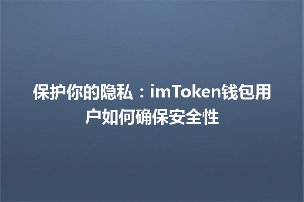 🛡️ 保护你的隐私：imToken钱包用户如何确保安全性