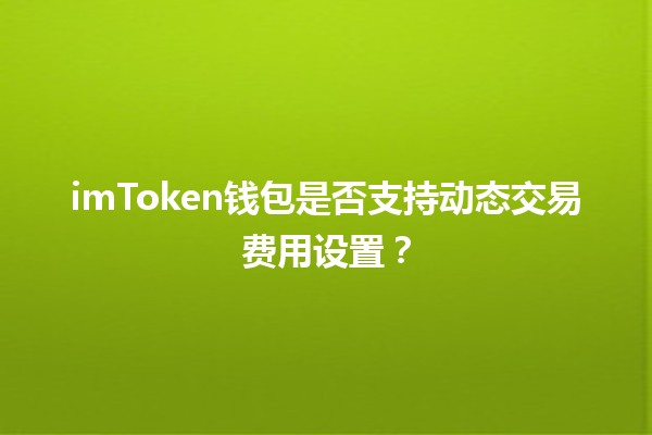 imToken钱包是否支持动态交易费用设置？💰🔧