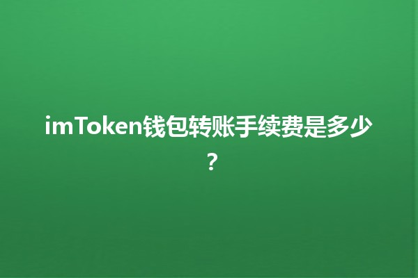 imToken钱包转账手续费是多少💰？