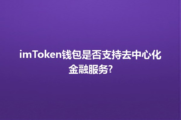 imToken钱包是否支持去中心化金融服务? 💰🔗