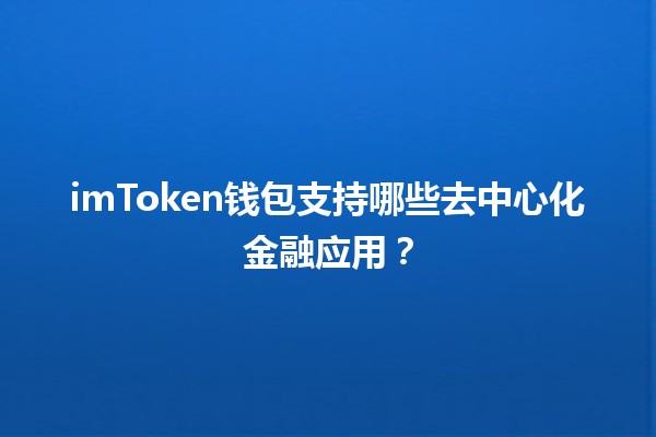 imToken钱包支持哪些去中心化金融应用？🔍📈