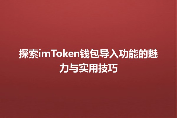 📱 探索imToken钱包导入功能的魅力与实用技巧 🌟