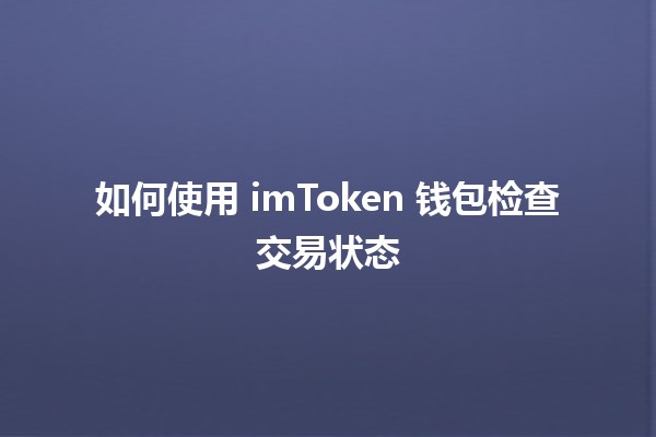 如何使用 imToken 钱包检查交易状态 🔍✨