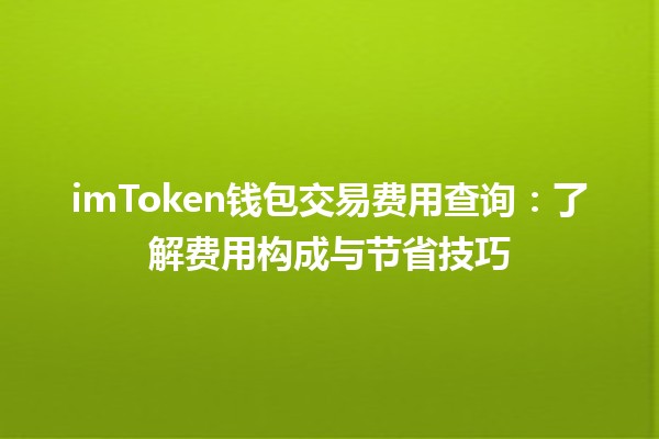 💰 imToken钱包交易费用查询：了解费用构成与节省技巧