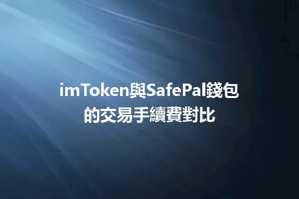 imToken與SafePal錢包的交易手續費對比💰🔒