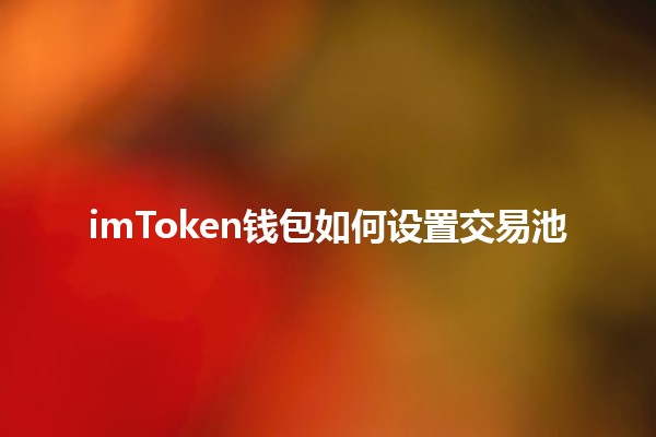 🤖 imToken钱包如何设置交易池 🚀