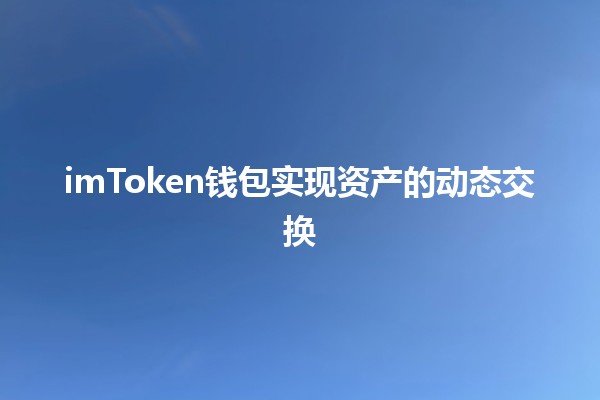 imToken钱包实现资产的动态交换💱✨