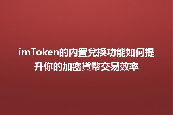 imToken的內置兌換功能如何提升你的加密貨幣交易效率💱🚀