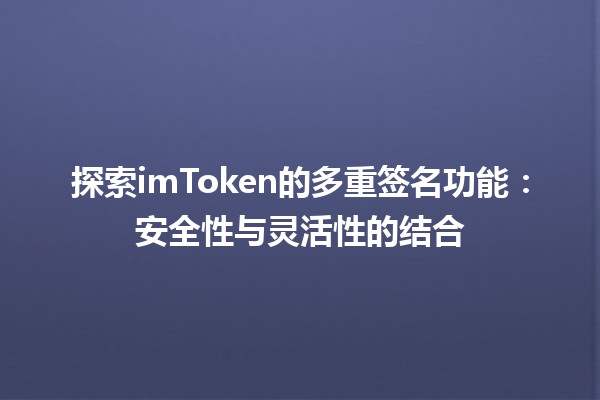 🌐 探索imToken的多重签名功能：安全性与灵活性的结合 🔐