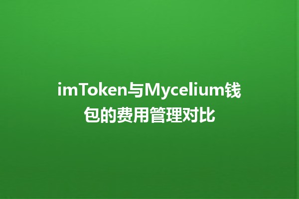 imToken与Mycelium钱包的费用管理对比 💰🔍