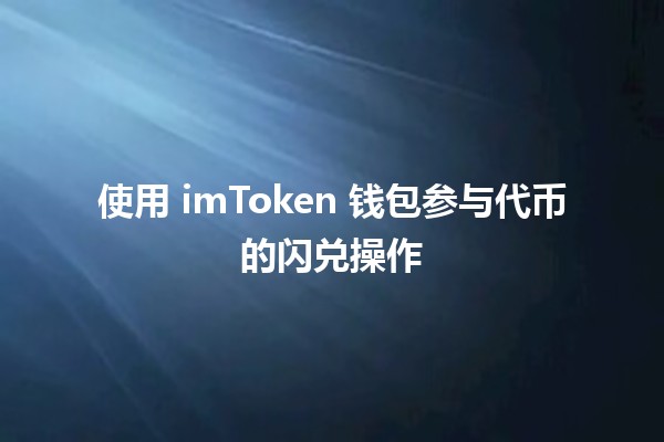 使用 imToken 钱包参与代币的闪兑操作 💱🚀