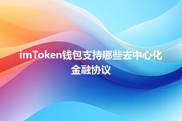 imToken钱包支持哪些去中心化金融协议💰🔗