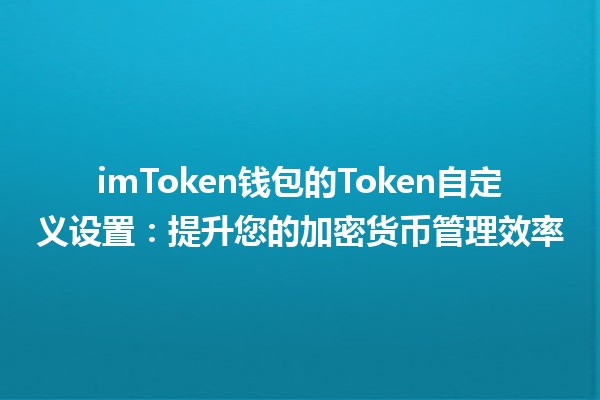 💼📲 imToken钱包的Token自定义设置：提升您的加密货币管理效率