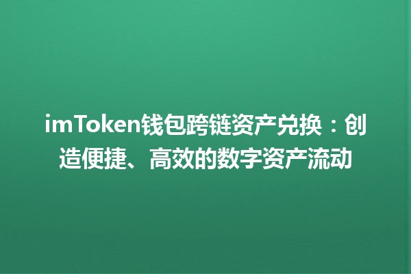 💰 imToken钱包跨链资产兑换：创造便捷、高效的数字资产流动